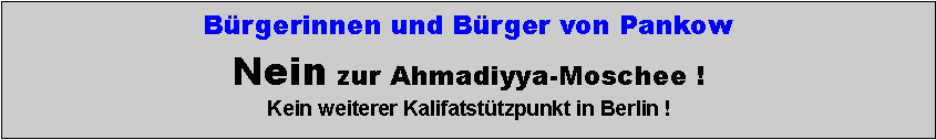 Textfeld: Bürgerinnen und Bürger von PankowNein zur Ahmadiyya-Moschee !Kein weiterer Kalifatstützpunkt in Berlin !