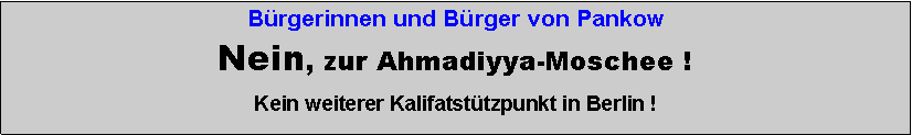 Textfeld: Brgerinnen und Brger von PankowNein, zur Ahmadiyya-Moschee !Kein weiterer Kalifatsttzpunkt in Berlin !
